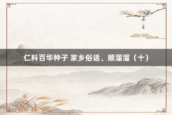 仁科百华种子 家乡俗话、顺溜溜（十）