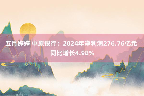 五月婷婷 中原银行：2024年净利润276.76亿元 同比增长4.98%