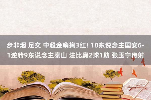 步非烟 足交 中超金哨掏3红! 10东说念主国安6-1逆转9东说念主泰山 法比奥2球1助 张玉宁传射