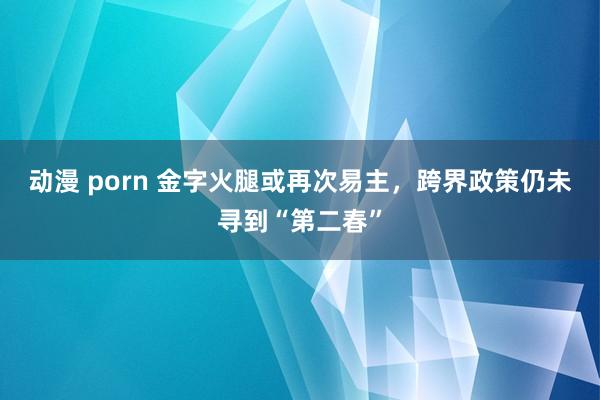动漫 porn 金字火腿或再次易主，跨界政策仍未寻到“第二春”