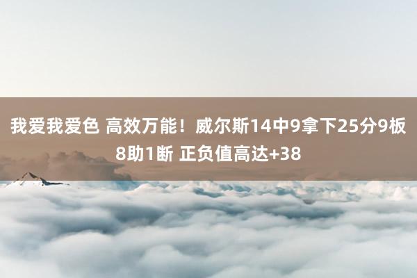 我爱我爱色 高效万能！威尔斯14中9拿下25分9板8助1断 正负值高达+38