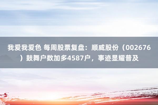 我爱我爱色 每周股票复盘：顺威股份（002676）鼓舞户数加多4587户，事迹显耀普及
