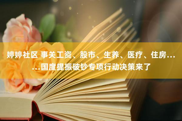 婷婷社区 事关工资、股市、生养、医疗、住房……国度提振破钞专项行动决策来了