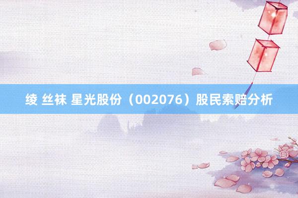 绫 丝袜 星光股份（002076）股民索赔分析