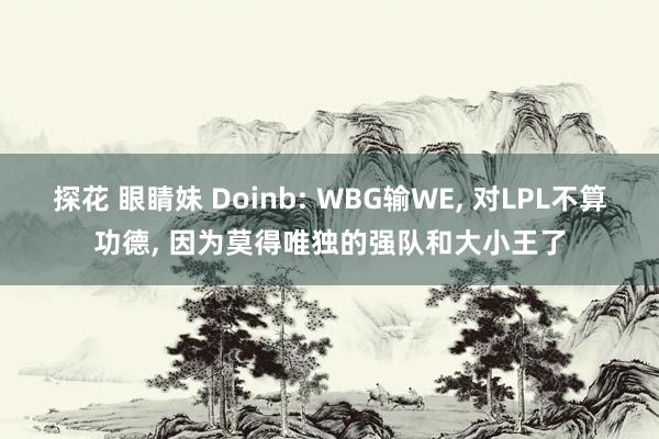 探花 眼睛妹 Doinb: WBG输WE， 对LPL不算功德， 因为莫得唯独的强队和大小王了