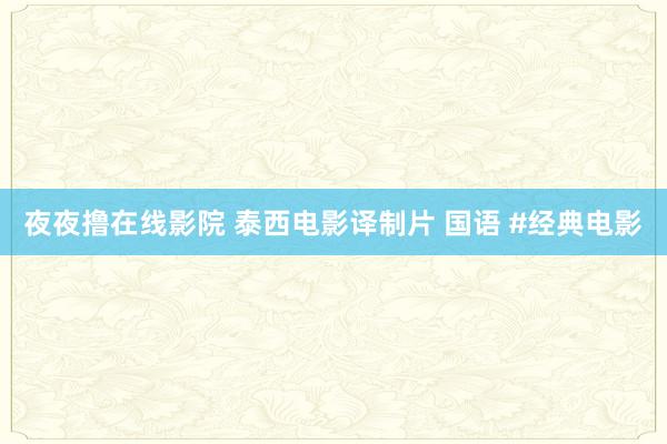夜夜撸在线影院 泰西电影译制片 国语 #经典电影