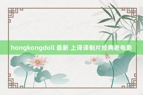 hongkongdoll 最新 上译译制片经典老电影