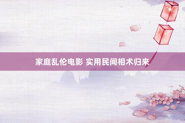 家庭乱伦电影 实用民间相术归来